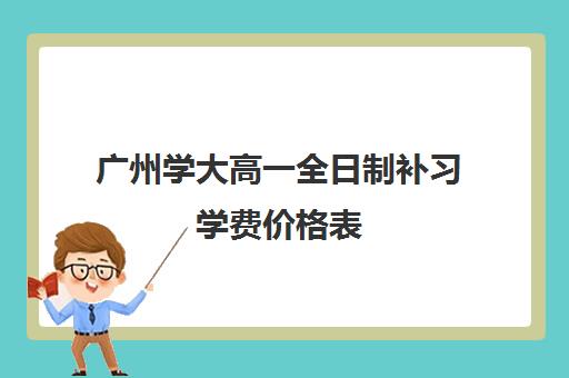 广州学大高一全日制补习学费价格表