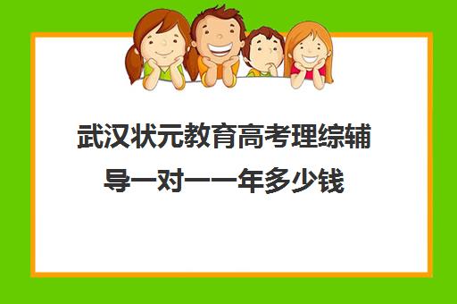 武汉状元教育高考理综辅导一对一一年多少钱(高考一对一辅导机构哪个好)