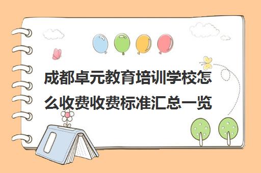 成都卓元教育培训学校怎么收费收费标准汇总一览(培训学校收费项目及收费标准)