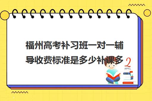 福州高考补习班一对一辅导收费标准是多少补课多少钱一小时