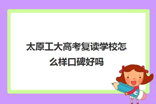 太原工大高考复读学校怎么样口碑好吗(山西最好高考复读学校)