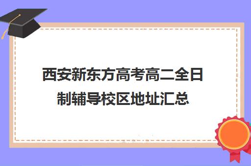 西安新东方高考高二全日制辅导校区地址汇总(西安高考补课机构有哪些)