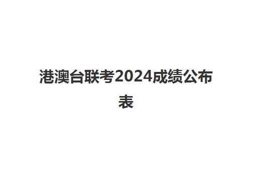 港澳台联考2024成绩公布表(港澳台联考难度怎么样)