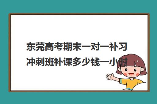 东莞高考期末一对一补习冲刺班补课多少钱一小时