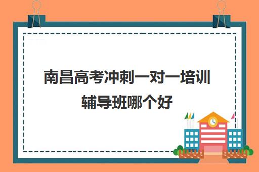 南昌高考冲刺一对一培训辅导班哪个好(南昌高三复读学校)