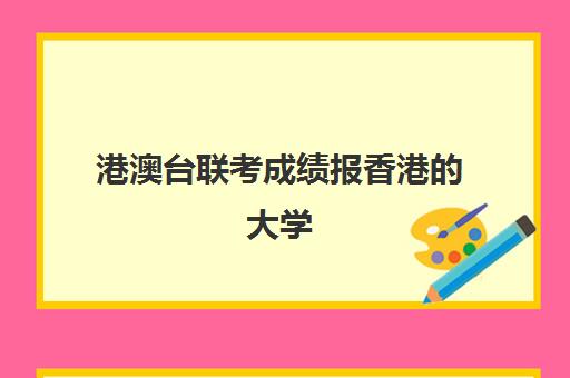 港澳台联考成绩报香港大学(港澳台联考报考学校名单)