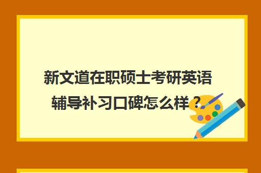 新文道在职硕士考研英语辅导补习口碑怎么样？