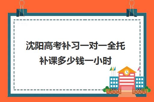 沈阳高考补习一对一全托补课多少钱一小时