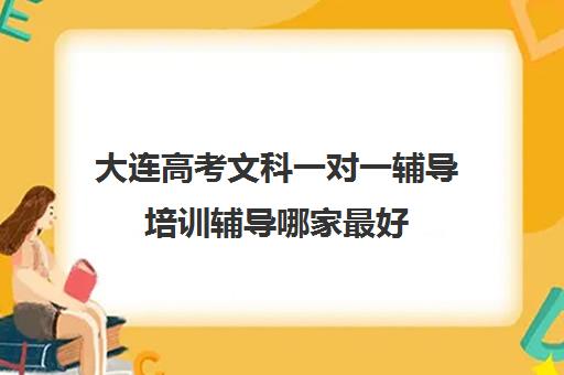 大连高考文科一对一辅导培训辅导哪家最好(大连高考培训学校哪个好)