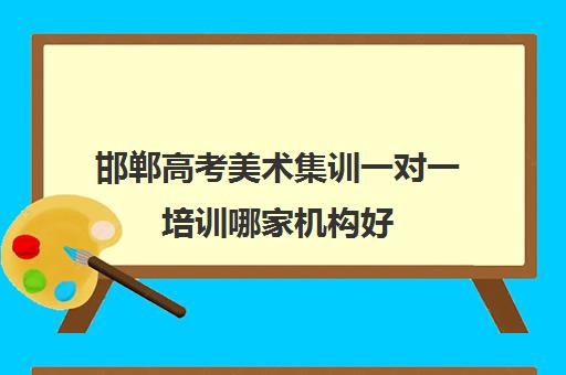 邯郸高考美术集训一对一培训哪家机构好(美术集训可以不住宿吗)