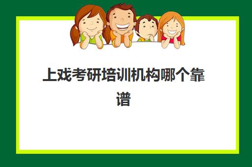 上戏考研培训机构哪个靠谱(考研报哪个辅导机构好)