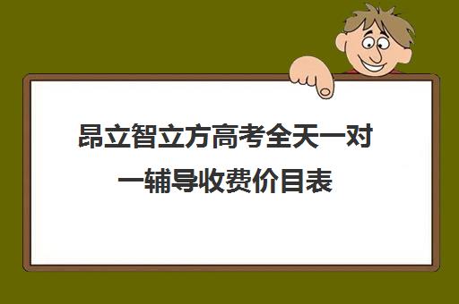 昂立智立方高考全天一对一辅导收费价目表（高三冲刺班收费标准）