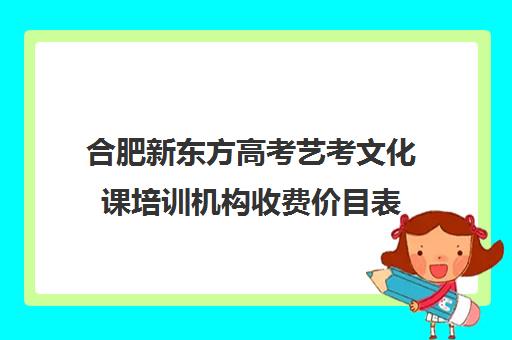 合肥新东方高考艺考文化课培训机构收费价目表(艺考生文化课分数线)