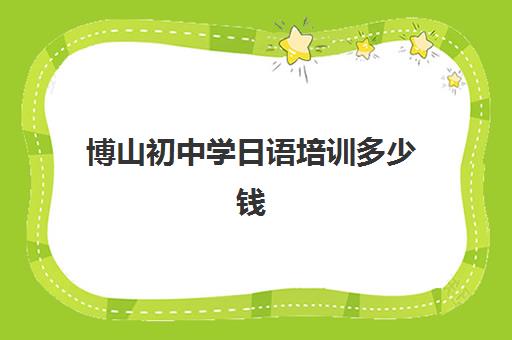 博山初中学日语培训多少钱(一般线下日语培训多少钱)