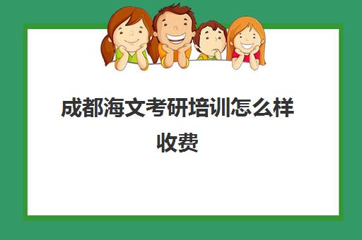 成都海文考研培训怎么样收费(海文考研辅导班价格表)