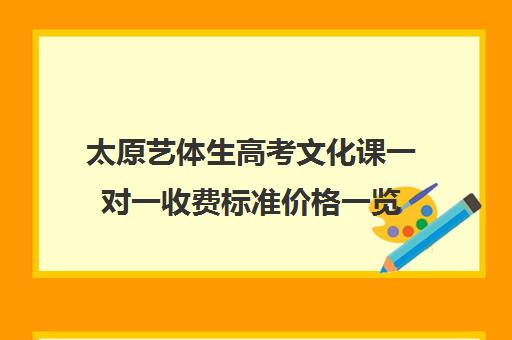 太原艺体生高考文化课一对一收费标准价格一览(太原艺考培训机构排行榜前十)