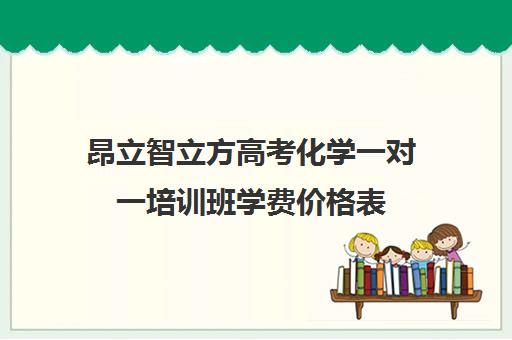 昂立智立方高考化学一对一培训班学费价格表（高考一对一辅导机构哪个好）