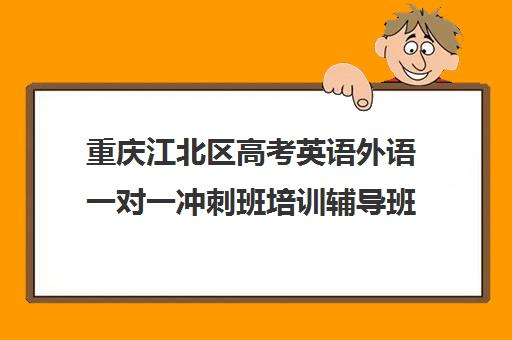 重庆江北区高考英语外语一对一冲刺班培训辅导班哪个好(重庆高中一对一辅导收费标准)