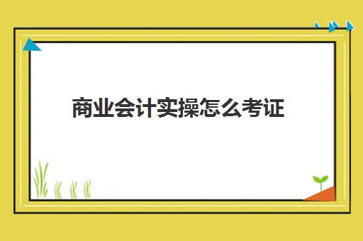 商业会计实操怎么考证(商业会计是干什么的)