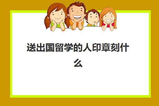 送出国留学人印章刻什么(外国人用印章吗)