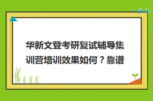 华新文登考研复试辅导集训营培训效果如何？靠谱吗（文登考研培训怎么样）