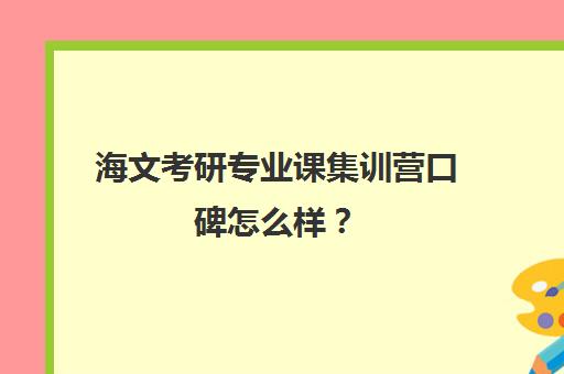 海文考研专业课集训营口碑怎么样？（沈阳海文考研培训中心怎么样）