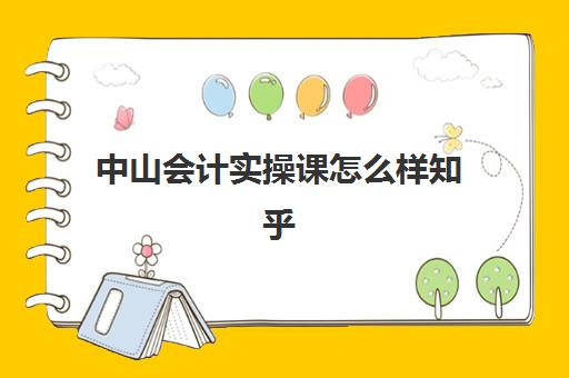 中山会计实操课怎么样知乎(广州会计培训班哪个机构比较好)