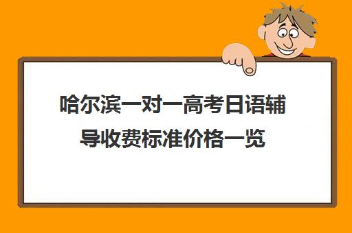 哈尔滨一对一高考日语辅导收费标准价格一览(日语辅导价格)