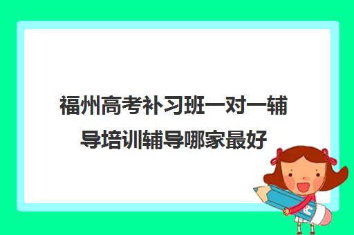 福州高考补习班一对一辅导培训辅导哪家最好