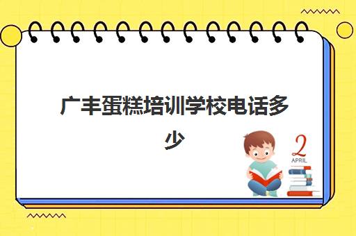 广丰蛋糕培训学校电话多少(糕点烘焙专业培训学校学费)