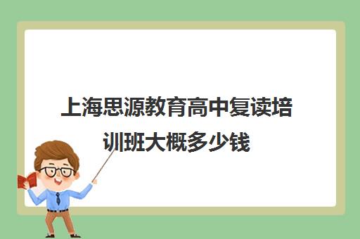 上海思源教育高中复读培训班大概多少钱（思源高复班怎么样）