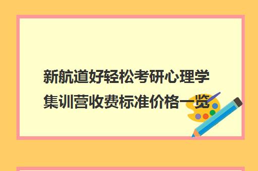 新航道好轻松考研心理学集训营收费标准价格一览（考研全封闭培训班）