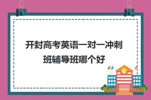 开封高考英语一对一冲刺班辅导班哪个好(高中英语培训机构前十名)