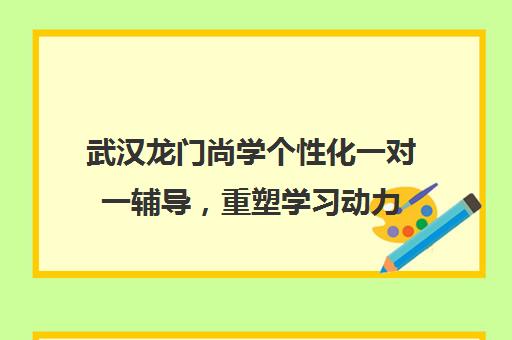 武汉龙门尚学个性化一对一辅导，重塑学习动力