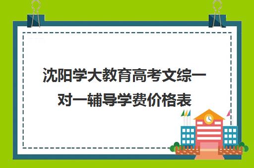 沈阳学大教育高考文综一对一辅导学费价格表(沈阳风范高考补课机构电话)