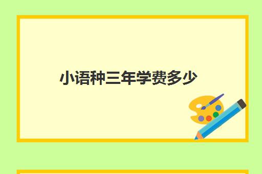 小语种三年学费多少(学小语种费用高吗)