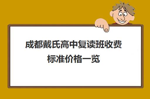 成都戴氏高中复读班收费标准价格一览(成都市复读学校排名及费用)