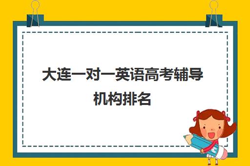 大连一对一英语高考辅导机构排名(大连一对一上门家教)