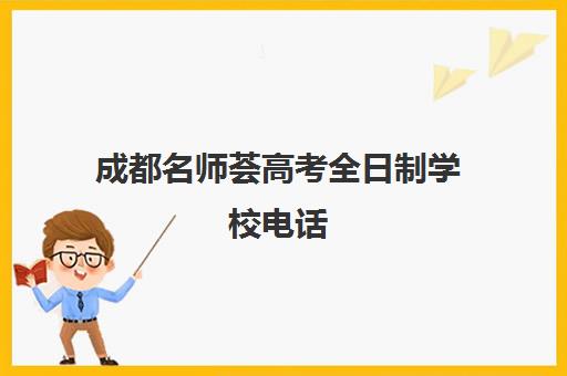 成都名师荟高考全日制学校电话(成都有报考高中指导师的机构吗)