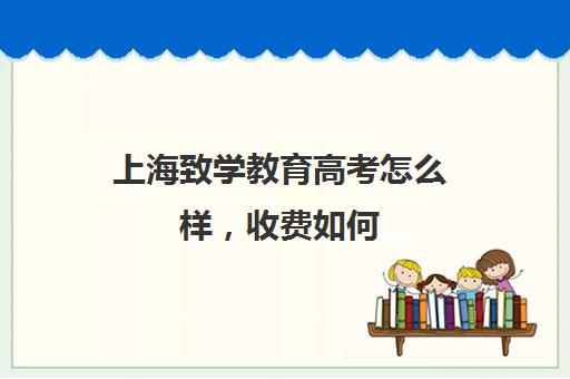 上海致学教育高考怎么样，收费如何(上海高考补课机构排名)