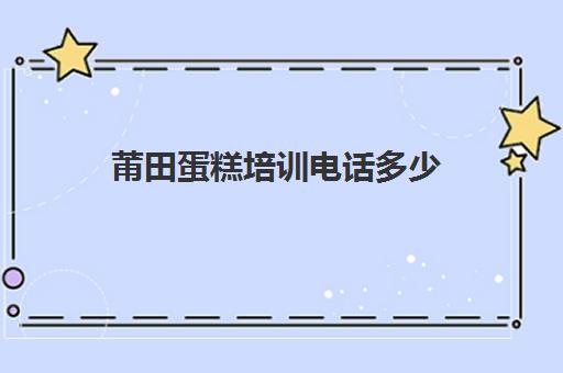 莆田蛋糕培训电话多少(莆田金话筒培训学校)