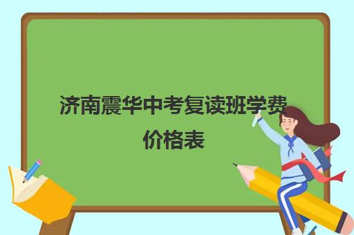 济南震华中考复读班学费价格表(济南好复读学校推荐)