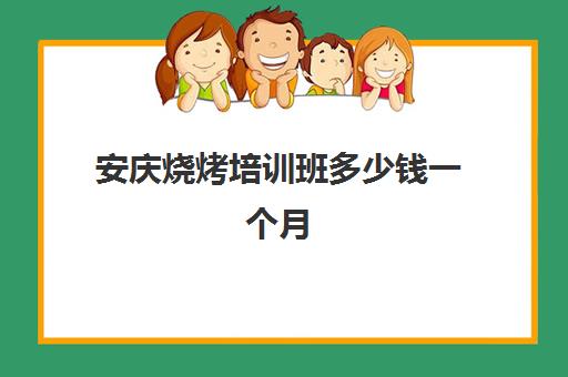 安庆烧烤培训班多少钱一个月(学烧烤多少钱学费)