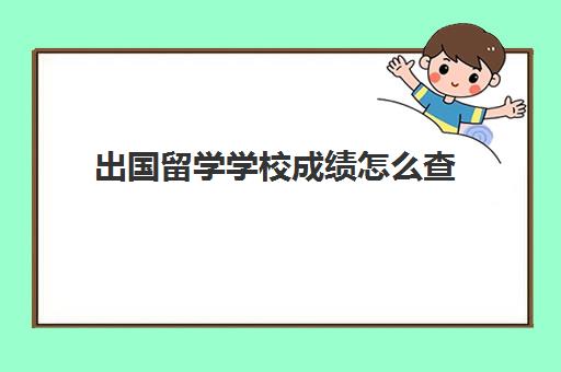 出国留学学校成绩怎么查(留学用成绩单怎么弄)