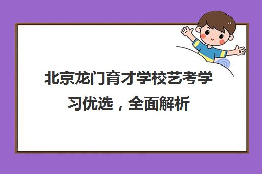 北京龙门育才学校艺考学习优选，全面解析