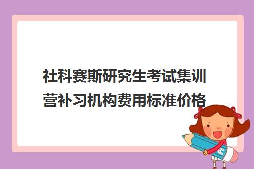 社科赛斯研究生考试集训营补习机构费用标准价格表