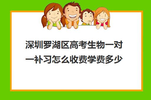 深圳罗湖区高考生物一对一补习怎么收费学费多少钱