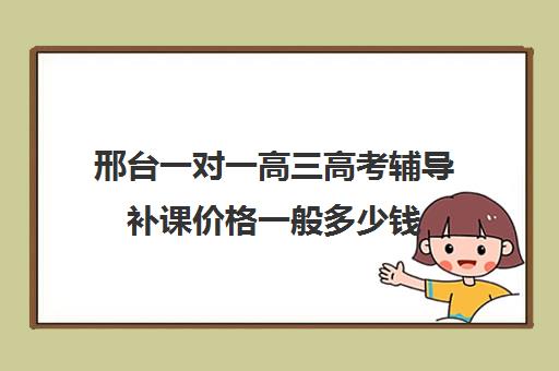 邢台一对一高三高考辅导补课价格一般多少钱(邢台高三培训机构)