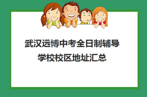 武汉远博中考全日制辅导学校校区地址汇总(武汉市寄宿高中一览表)