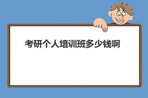 考研个人培训班多少钱啊(考研培训学校收费标准)